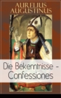 Augustinus: Die Bekenntnisse - Confessiones : Eine der einflussreichsten autobiographischen Texte der Weltliteratur - eBook