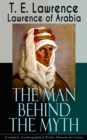 Lawrence of Arabia: The Man Behind the Myth (Complete Autobiographical Works, Memoirs & Letters) : Seven Pillars of Wisdom (Memoirs of the Arab Revolt) + The Evolution of a Revolt + The Mint (Memoirs - eBook