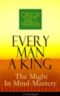 Every Man A King - The Might In Mind-Mastery (Unabridged) : How To Control Thought - The Power Of Self-Faith Over Others - eBook
