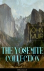 THE YOSEMITE COLLECTION of John Muir (Illustrated) : The Yosemite, Our National Parks, Features of the Proposed Yosemite National Park, A Rival of the Yosemite, The Treasures of the Yosemite, Yosemite - eBook