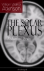 THE SOLAR PLEXUS - Abdominal Brain : From the American pioneer of the New Thought movement, known for Practical Mental Influence, The Secret of Success, The Arcane Teachings & Reincarnation and the La - eBook