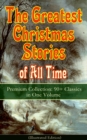 The Greatest Christmas Stories of All Time - Premium Collection: 90+ Classics in One Volume (Illustrated) : The Gift of the Magi, The Holy Night, The Mistletoe Bough, A Christmas Carol, The Heavenly C - eBook
