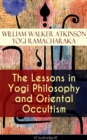 The Lessons in Yogi Philosophy and Oriental Occultism (Unabridged) : The Mental and Spiritual Principles, The Human Aura, Mantras & Meditations, The Astral World, Spiritual Evolution, Telepathy & Clai - eBook