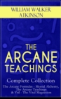 THE ARCANE TEACHINGS - Complete Collection: The Arcane Formulas - Mental Alchemy, The Arcane Teachings & Vril - The Vital Magnetism - eBook
