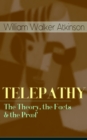 TELEPATHY - The Theory, the Facts & the Proof : From the American pioneer of the New Thought movement, known for Thought Vibration, The Secret of Success, The Arcane Teachings & Reincarnation and the - eBook