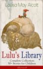 Lulu's Library - Complete Collection: 30+ Stories for Children (Illustrated) : The Skipping Shoes, Eva's Visit to Fairyland, Mermaids, A Christmas Dream, Rosy's Journey, The Three Frogs, The Brownie a - eBook