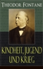 Theodor Fontane: Kindheit, Jugend und Krieg : Meine Kinderjahre + Als ich jung war - Von Zwanzig bis Dreiig + Kriegstagebucher: Kriegsgefangen - Erlebtes 1870, Das Schlachtfeld von Gro-Beeren, Briefe - eBook