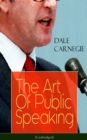The Art Of Public Speaking (Unabridged) : Acquiring Confidence Before An Audience & Methods in Achieving Efficiency and Speech Fluency From the Greatest Motivational Speaker of 20th Century - eBook