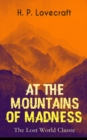 AT THE MOUNTAINS OF MADNESS (The Lost World Classic) : Occult & Supernatural Novel - eBook