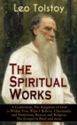 The Spiritual Works of Leo Tolstoy: A Confession, The Kingdom of God is Within You, What I Believe, Christianity and Patriotism, Reason and Religion, The Gospel in Brief and more : Lessons on What it - eBook