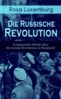 Rosa Luxemburg: Die Russische Revolution (Gesammelte Werke uber die soziale Revolution in Russland) : Zur Frage des Terrorismus in Ruland + Organisationsfragen der russischen Sozialdemokratie... - eBook