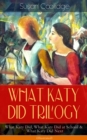 WHAT KATY DID TRILOGY - What Katy Did, What Katy Did at School & What Katy Did Next (Illustrated) : The Humorous Adventures of a Spirited Young Girl and Her Four Siblings (Children's Classics Series) - eBook