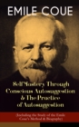 EMILE COUE: Self Mastery Through Conscious Autosuggestion & The Practice of Autosuggestion (Including the Study of the Emile Coue's Method & Biography) - eBook
