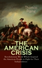 THE AMERICAN CRISIS - Revolutionary Work Which Inspired the American People to Fight for Their Independence : Including "The Life of Thomas Paine" - Extensive Biography of the Author - eBook