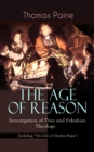 THE AGE OF REASON - Investigation of True and Fabulous Theology (Including "The Life of Thomas Paine") : Deistic Critique of Bible and Christian Church - eBook