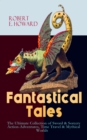 Fantastical Tales - The Ultimate Collection of Sword & Sorcery Action-Adventures, Time Travel & Mythical Worlds : Conan the Barbarian Series, The 'Kull the Conqueror" Stories, The 'Solomon Kane' Saga, - eBook