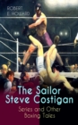 The Sailor Steve Costigan Series and Other Boxing Tales : The Iron Man, Vikings of the Gloves, Breed of Battle, The Apparition in the Prize Ring, Alleys of Darkness, Sailor's Grudge, Fist and Fang and - eBook