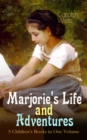 Marjorie's Life and Adventures - 5 Children's Books in One Volume : Children's Classics for Girls: Marjorie's Vacation, Marjorie's Busy Days, Marjorie's New Friend, Marjorie's Maytime & Marjorie at Se - eBook