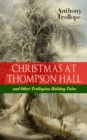 CHRISTMAS AT THOMPSON HALL and Other Trollopian Holiday Tales : The Complete Trollope's Christmas  Tales in One Volume (Including Christmas Day at Kirkby Cottage, The Mistletoe Bough, Not if I Know It - eBook