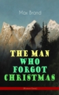 The Man Who Forgot Christmas (Western Classic) : Discovering the True Spirit of Christmas in a Wild West Adventure (From the Renowned Author of Riders of the Silences, Roonicky Doone Trilogy, Silverti - eBook
