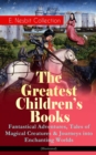 The Greatest Children's Books - E. Nesbit Collection: Fantastical Adventures, Tales of Magical Creatures & Journeys into Enchanting Worlds (Illustrated) : The Railway Children, The Enchanted Castle, T - eBook
