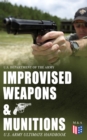 Improvised Weapons & Munitions - U.S. Army Ultimate Handbook : How to Create Explosive Devices & Weapons from Available Materials: Propellants, Mines, Grenades, Mortars and Rockets, Small Arms Weapons - eBook