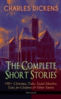 CHARLES DICKENS - The Complete Short Stories: 190+ Christmas Tales, Social Sketches, Tales for Children & Other Stories (Illustrated) : A Christmas Carol, The Chimes, The Battle of Life, The Haunted M - eBook
