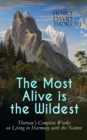 The Most Alive is the Wildest - Thoreau's Complete Works on Living in Harmony with the Nature : Walden, Walking, Night and Moonlight, The Highland Light, A Winter Walk, The Maine Woods, A Walk to Wach - eBook