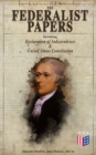 The Federalist Papers (Including Declaration of Independence & United States Constitution) : Written by the Founding Fathers in Favor of the Constitution - Arguments that Created the Modern America - eBook