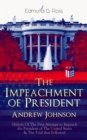 The Impeachment of President Andrew Johnson - History Of The First Attempt to Impeach the President of The United States & The Trial that Followed : Actions of the House of Representatives & Trial by - eBook