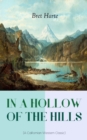IN A HOLLOW OF THE HILLS (A Californian Western Classic) : From the Renowned Author of The Luck of Roaring Camp, The Outcasts of Poker Flat, The Tales of the Argonauts and Two Men of Sandy Bar - eBook