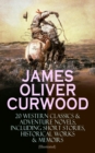 JAMES OLIVER CURWOOD: 20 Western Classics & Adventure Novels, Including Short Stories, Historical Works & Memoirs (Illustrated) - eBook