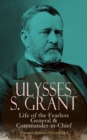 Ulysses S. Grant: Life of the Fearless General & Commander-in-Chief (Complete Edition - Volumes 1&2) - eBook