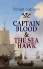 CAPTAIN BLOOD & THE SEA HAWK : Tales of Daring Sea Adventures and the Most Remarkable Pirate Captains - eBook