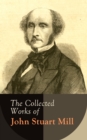 The Collected Works of John Stuart Mill : Utilitarianism, The Subjection of Women, On Liberty, Principles of Political Economy, A System of Logic, Ratiocinative and Inductive, Memoirs... - eBook