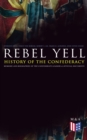 REBEL YELL: History of the Confederacy, Memoirs and Biographies of the Confederate Leaders & Official Documents : History of the Confederate States, The Rise and Fall of the Confederate Government, Je - eBook