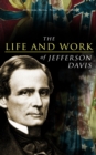 The Life and Work of Jefferson Davis : Complete Biography, History of the Confederate States of America & The Rise and Fall of the Confederate Government - eBook