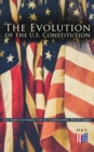 The Evolution of the U.S. Constitution : The Formation of the Constitution, Debates of the Constitutional Convention of 1787, Constitutional Amendment Process & Actions by the U.S. Congress, Biographi - eBook