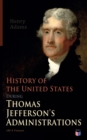 History of the United States During Thomas Jefferson's Administrations (All 4 Volumes) : The Inauguration, American Ideals, Closure of the Mississippi, Monroe's Diplomacy, Legislation, The Louisiana D - eBook