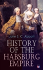 History of the Habsburg Empire : Rise and Decline of the Great Dynasty: The Founder - Rhodolph's Election as Emperor, Religious Strife in Europe, Charles V, The Turkish Wars, The Polish War, Maria The - eBook