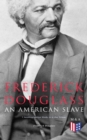 Frederick Douglass, An American Slave: 3 Autobiographical Books in in One Volume : Narrative of the Life of Frederick Douglass, My Bondage and My Freedom & Life and Times of Frederick Douglass - eBook