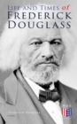 Life and Times of Frederick Douglass : His Early Life as a Slave, His Escape From Bondage and His Complete Life Story - eBook