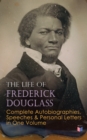 The Life of Frederick Douglass: Complete Autobiographies, Speeches & Personal Letters in One Volume : My Escape from Slavery, Narrative of the Life of Frederick Douglass, My Bondage and My Freedom, Li - eBook