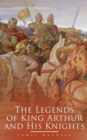 The Legends of King Arthur and His Knights : Collection of Tales & Myths about the Legendary British King - eBook