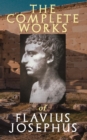 The Complete Works of Flavius Josephus : History of the Jewish War against the Romans, The Antiquities of the Jews, Against Apion, Discourse to the Greeks concerning Hades & Autobiography - eBook