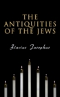 The Antiquities of the Jews : History of the Jewish People from Adam and Eve to Jewish-Roman Wars; Including Author's Autobiography - eBook