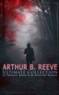 ARTHUR B. REEVE Ultimate Collection: 11 Thriller Novels & 49 Detective Stories : The Craig Kennedy Series, The Dream Doctor, The War Terror, The Ear in the Wall, Gold of the Gods, The Soul Scar, Const - eBook