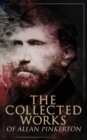 The Collected Works of Allan Pinkerton : True Crime Stories, Detective Tales & Spy Thrillers: The Expressman and the Detective, The Murderer and the Fortune Teller, The Spy of the Rebellion, The Burgl - eBook