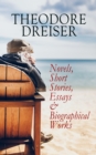 THEODORE DREISER: Novels, Short Stories, Essays & Biographical Works : Sister Carrie, The Titan, Jennie Gerhardt, The Financier, The Genius, An American Tragedy, The Stoic, Free and Other Stories, Twe - eBook