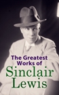 The Greatest Works of Sinclair Lewis : Babbitt, Main Street, The Trail of the Hawk, Moths in the Arc Light, Nature, Inc., The Cat of the Stars and more - eBook